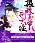 摄政王别太凶猛全文免费阅读